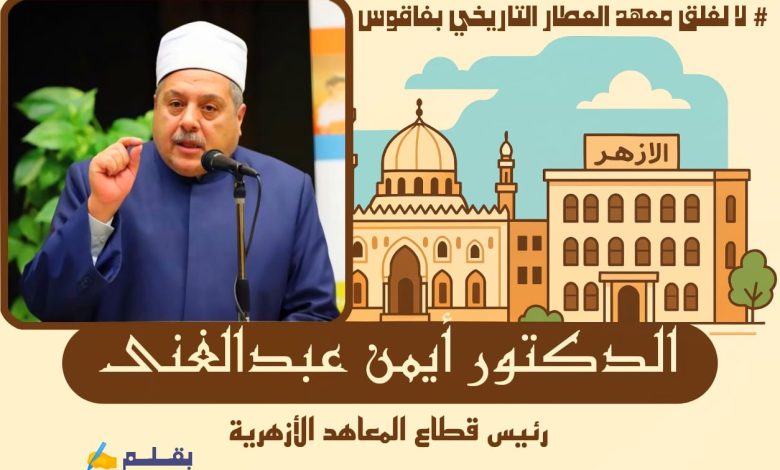 لجنة من قطاع المعاهد الأزهرية إلى فاقوس لفحص أزمة غلق معهد العطار